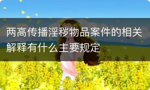两高传播淫秽物品案件的相关解释有什么主要规定