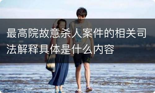 最高院故意杀人案件的相关司法解释具体是什么内容