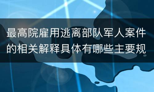 最高院雇用逃离部队军人案件的相关解释具体有哪些主要规定