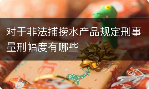 对于非法捕捞水产品规定刑事量刑幅度有哪些