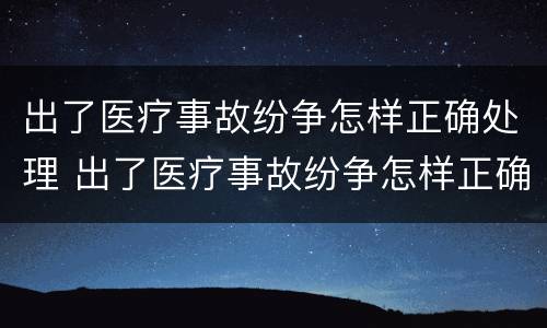 出了医疗事故纷争怎样正确处理 出了医疗事故纷争怎样正确处理呢