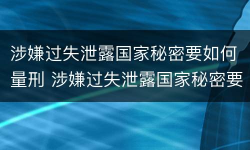 涉嫌过失泄露国家秘密要如何量刑 涉嫌过失泄露国家秘密要如何量刑呢