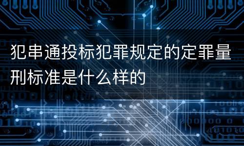 犯串通投标犯罪规定的定罪量刑标准是什么样的
