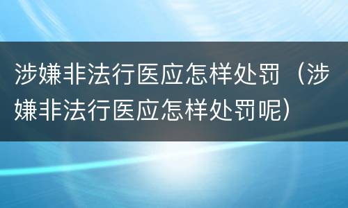 涉嫌非法行医应怎样处罚（涉嫌非法行医应怎样处罚呢）