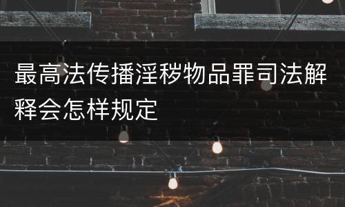最高法传播淫秽物品罪司法解释会怎样规定