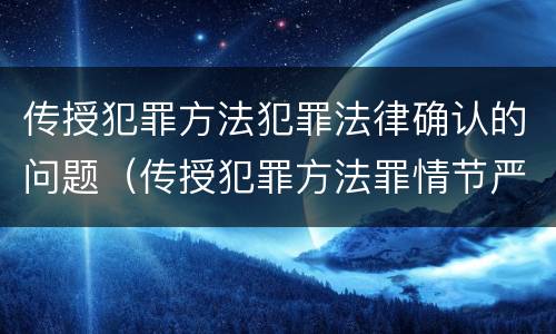 传授犯罪方法犯罪法律确认的问题（传授犯罪方法罪情节严重的认定）