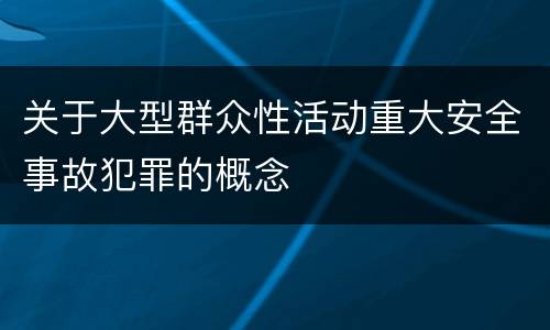关于大型群众性活动重大安全事故犯罪的概念