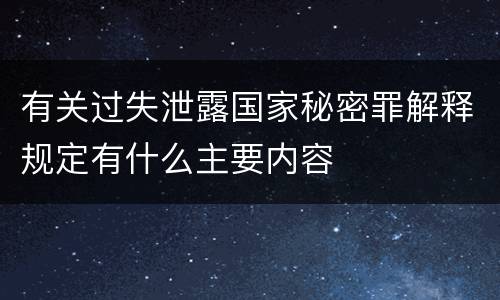 有关过失泄露国家秘密罪解释规定有什么主要内容