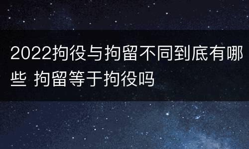 2022拘役与拘留不同到底有哪些 拘留等于拘役吗