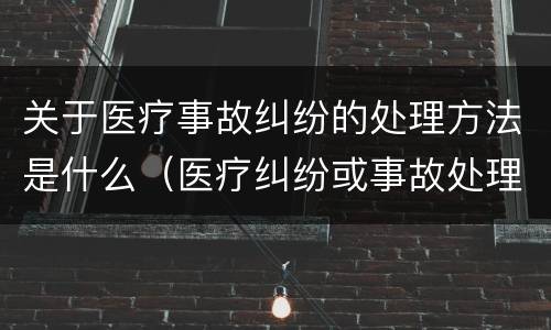 关于医疗事故纠纷的处理方法是什么（医疗纠纷或事故处理途径）