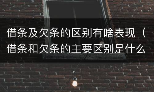 借条及欠条的区别有啥表现（借条和欠条的主要区别是什么?）