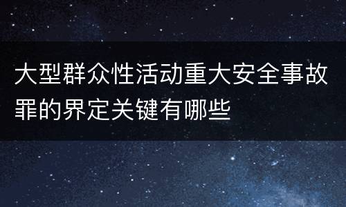 大型群众性活动重大安全事故罪的界定关键有哪些