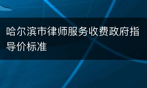 哈尔滨市律师服务收费政府指导价标准