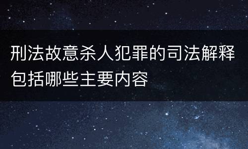 刑法故意杀人犯罪的司法解释包括哪些主要内容