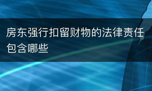 房东强行扣留财物的法律责任包含哪些