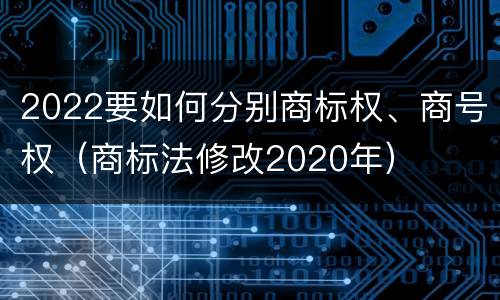 2022要如何分别商标权、商号权（商标法修改2020年）
