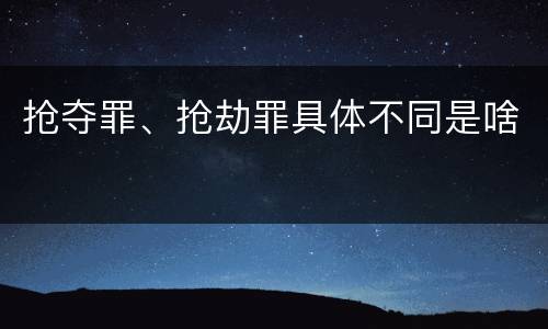 抢夺罪、抢劫罪具体不同是啥