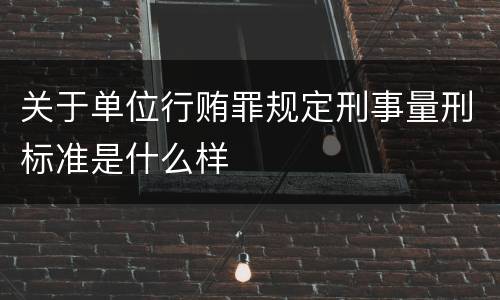 关于单位行贿罪规定刑事量刑标准是什么样
