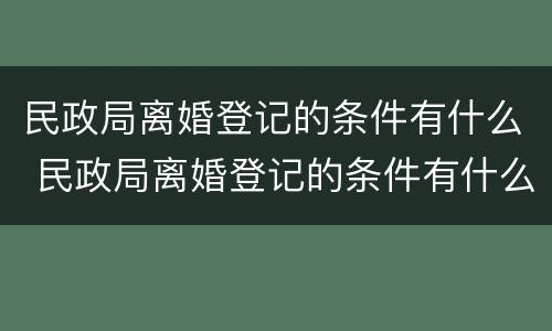 民政局离婚登记的条件有什么 民政局离婚登记的条件有什么要求
