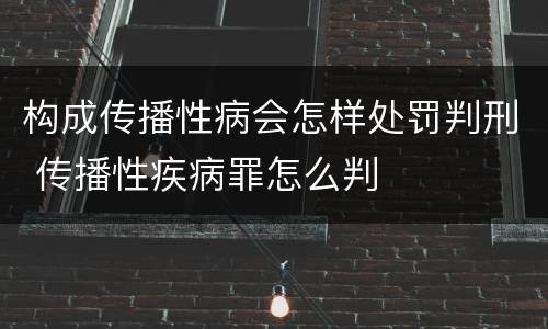 构成传播性病会怎样处罚判刑 传播性疾病罪怎么判