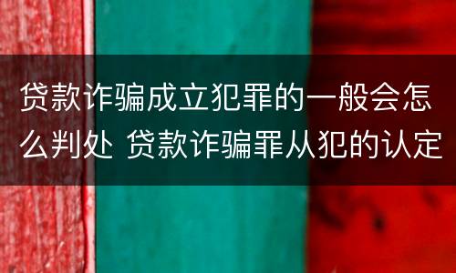 贷款诈骗成立犯罪的一般会怎么判处 贷款诈骗罪从犯的认定