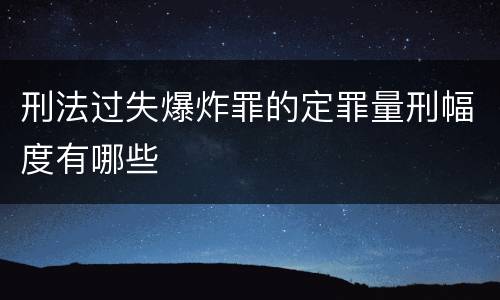 刑法过失爆炸罪的定罪量刑幅度有哪些