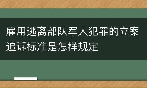 雇用逃离部队军人犯罪的立案追诉标准是怎样规定