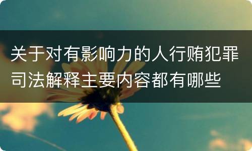关于对有影响力的人行贿犯罪司法解释主要内容都有哪些