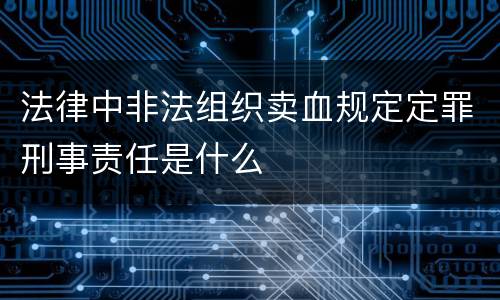 法律中非法组织卖血规定定罪刑事责任是什么