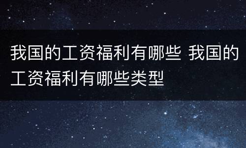 我国的工资福利有哪些 我国的工资福利有哪些类型