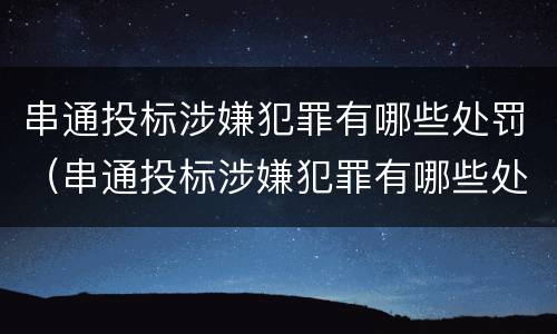 串通投标涉嫌犯罪有哪些处罚（串通投标涉嫌犯罪有哪些处罚规定）