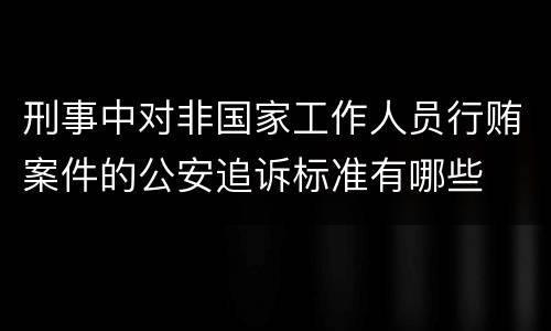 刑事中对非国家工作人员行贿案件的公安追诉标准有哪些