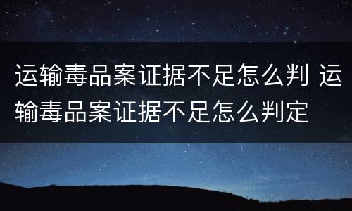 运输毒品案证据不足怎么判 运输毒品案证据不足怎么判定