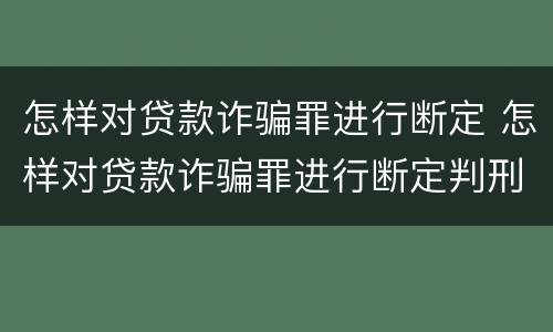 怎样对贷款诈骗罪进行断定 怎样对贷款诈骗罪进行断定判刑