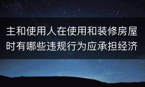 主和使用人在使用和装修房屋时有哪些违规行为应承担经济责任