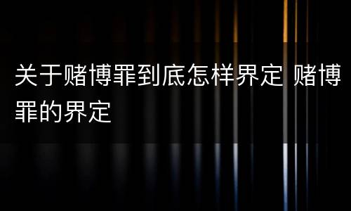 关于赌博罪到底怎样界定 赌博罪的界定