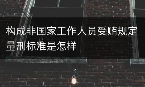 构成非国家工作人员受贿规定量刑标准是怎样