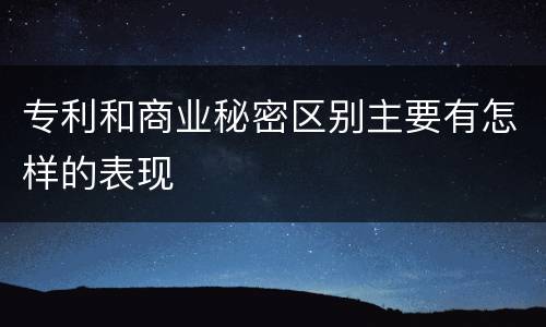 专利和商业秘密区别主要有怎样的表现