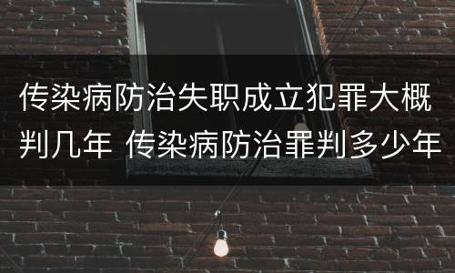 传染病防治失职成立犯罪大概判几年 传染病防治罪判多少年