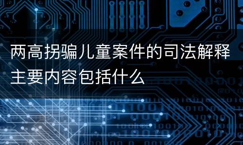 两高拐骗儿童案件的司法解释主要内容包括什么