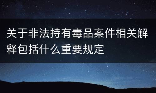 关于非法持有毒品案件相关解释包括什么重要规定