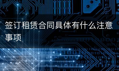 签订租赁合同具体有什么注意事项