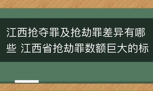 江西抢夺罪及抢劫罪差异有哪些 江西省抢劫罪数额巨大的标准