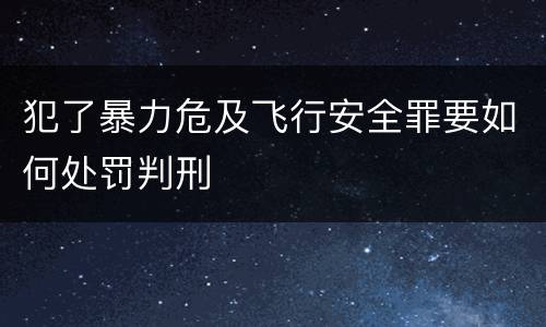犯了暴力危及飞行安全罪要如何处罚判刑