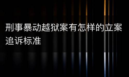 刑事暴动越狱案有怎样的立案追诉标准