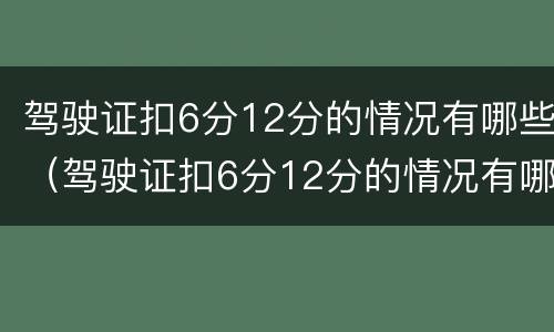 驾驶证扣6分12分的情况有哪些（驾驶证扣6分12分的情况有哪些呢）