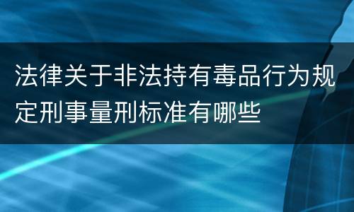 法律关于非法持有毒品行为规定刑事量刑标准有哪些