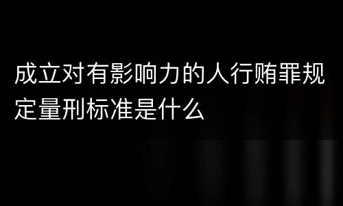 成立对有影响力的人行贿罪规定量刑标准是什么