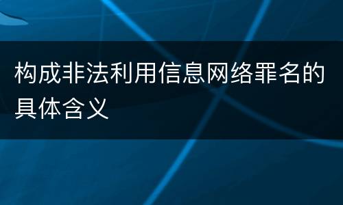 构成非法利用信息网络罪名的具体含义