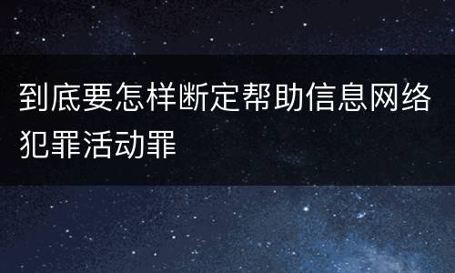 到底要怎样断定帮助信息网络犯罪活动罪